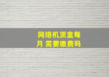 网络机顶盒每月 需要缴费吗